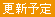 更新予定