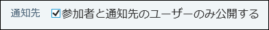 スクリーンショット：参加者と通知先のユーザーのみ公開するチェックボックス